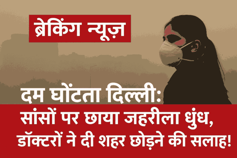 दम घोंटता दिल्ली: सांसों पर छाया ज़हरीला धुंध, डॉक्टरों ने दी शहर छोड़ने की सलाह!”